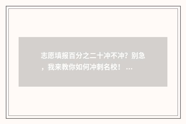 志愿填报百分之二十冲不冲？别急，我来教你如何冲刺名校！ 志愿填报能填多少