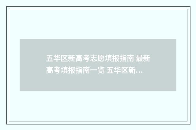 五华区新高考志愿填报指南 最新高考填报指南一览 五华区新高考志愿填报
