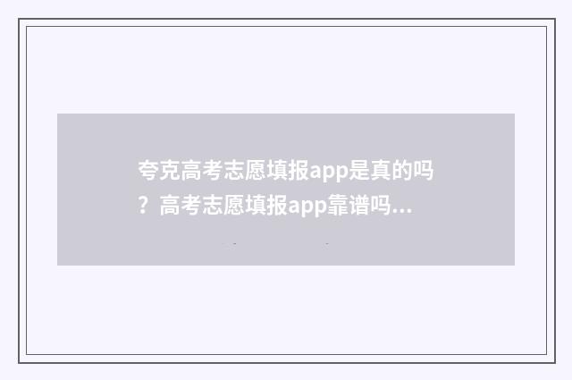 夸克高考志愿填报app是真的吗?高考志愿填报app靠谱吗? 夸克高考志愿填报app