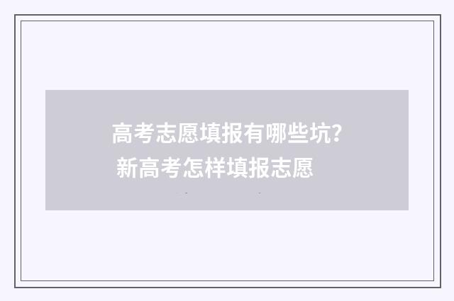 高考志愿填报有哪些坑? 新高考怎样填报志愿