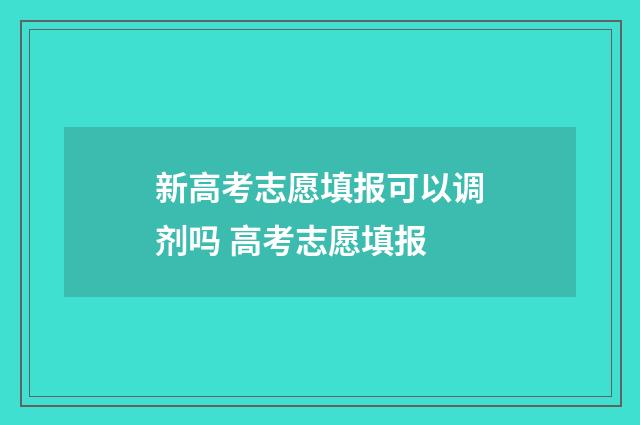新高考志愿填报可以调剂吗 高考志愿填报