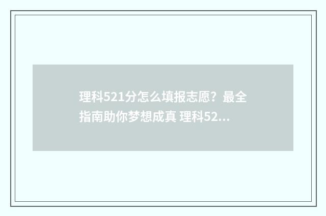 理科521分怎么填报志愿？最全指南助你梦想成真 理科523怎么填