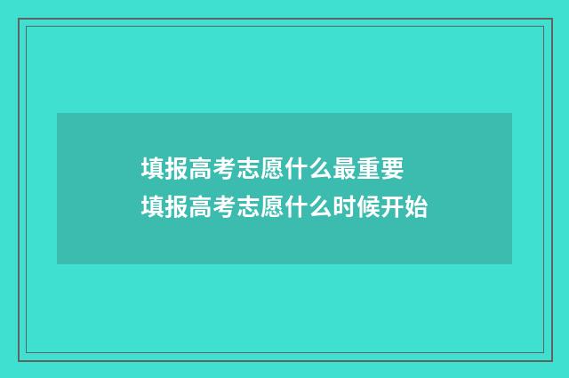填报高考志愿什么最重要 填报高考志愿什么时候开始