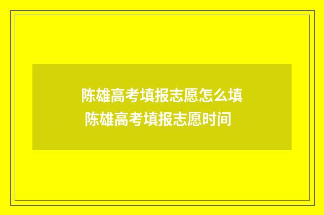 陈雄高考填报志愿怎么填 陈雄高考填报志愿时间