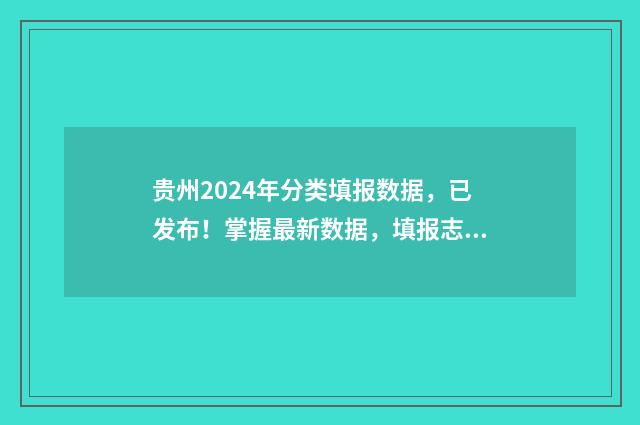 贵州2024年分类填报数据，已发布！掌握最新数据，填报志愿不迷茫 贵州2024年分类招生报名时间