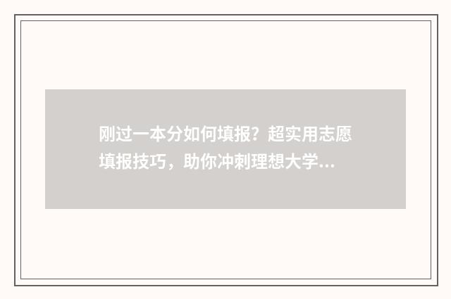 刚过一本分如何填报？超实用志愿填报技巧，助你冲刺理想大学！ 刚过一本线的分数怎样捡漏