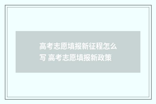 高考志愿填报新征程怎么写 高考志愿填报新政策