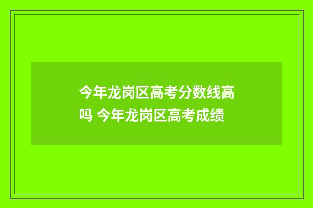 今年龙岗区高考分数线高吗 今年龙岗区高考成绩