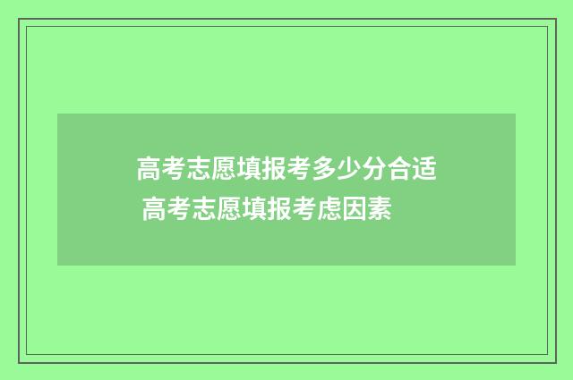 高考志愿填报考多少分合适 高考志愿填报考虑因素