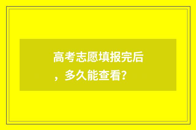 高考志愿填报完后,多久能查看?