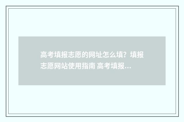 高考填报志愿的网址怎么填？填报志愿网站使用指南 高考填报志愿的初始密码