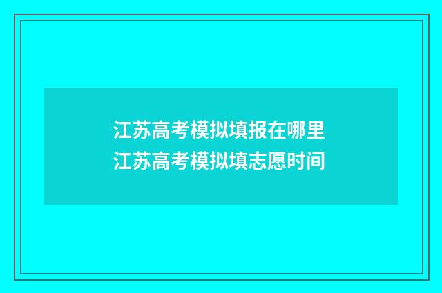 江苏高考模拟填报在哪里 江苏高考模拟填志愿时间