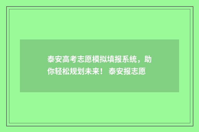 泰安高考志愿模拟填报系统,助你轻松规划未来! 泰安报志愿