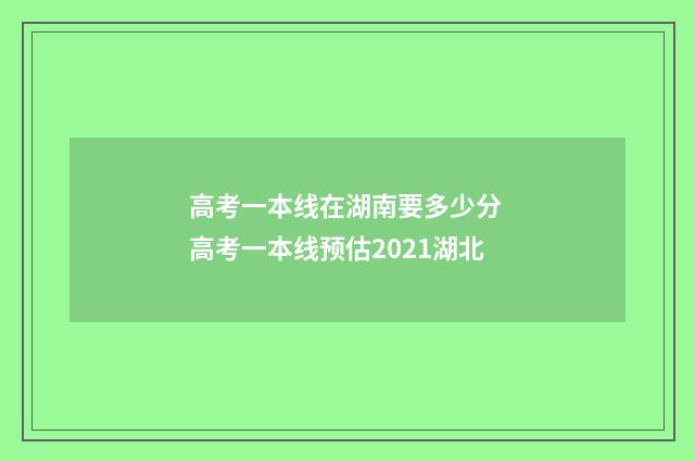 高考一本线在湖南要多少分 高考一本线预估2021湖北