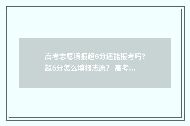 高考志愿填报超6分还能报考吗?超6分怎么填报志愿? 高考志愿填报超时
