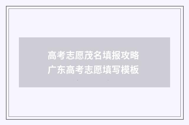 高考志愿茂名填报攻略 广东高考志愿填写模板