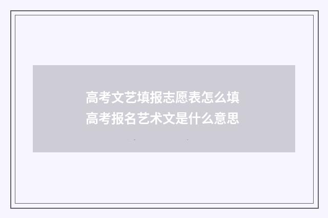 高考文艺填报志愿表怎么填 高考报名艺术文是什么意思