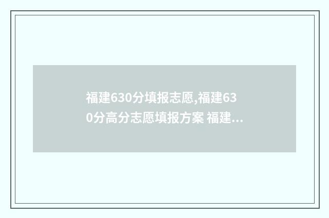 福建630分填报志愿,福建630分高分志愿填报方案 福建高考630分排名大概多少