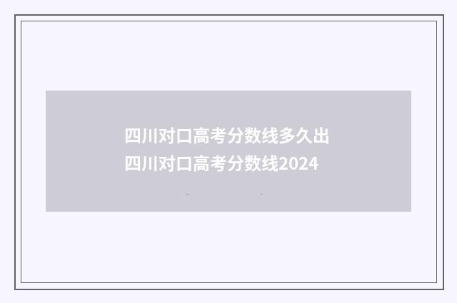四川对口高考分数线多久出 四川对口高考分数线2024