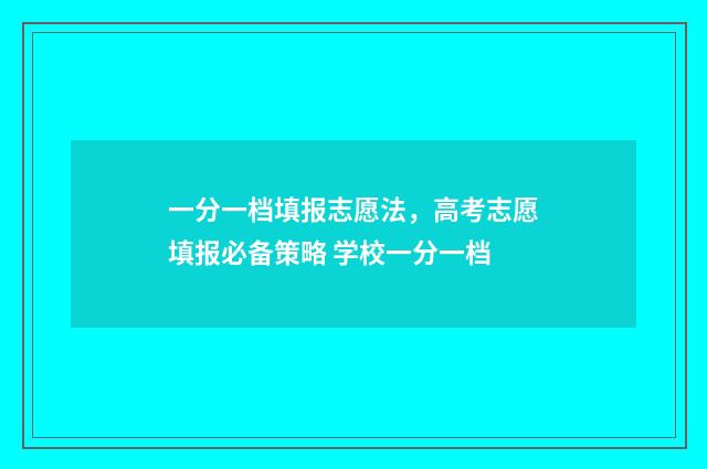一分一档填报志愿法,高考志愿填报必备策略 学校一分一档