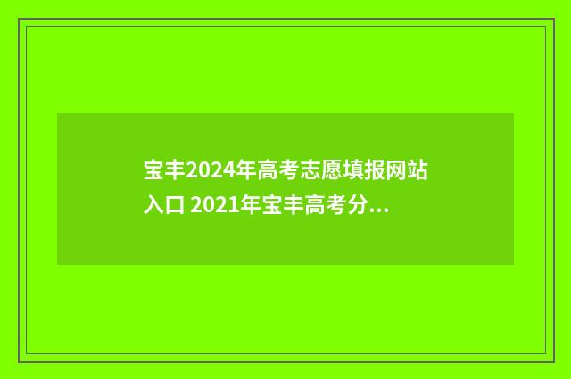 宝丰2024年高考志愿填报网站入口 2021年宝丰高考分数表