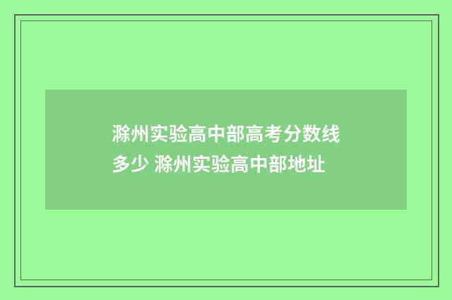 滁州实验高中部高考分数线多少 滁州实验高中部地址