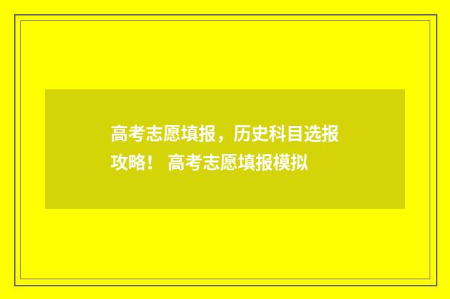 高考志愿填报，历史科目选报攻略！ 高考志愿填报模拟