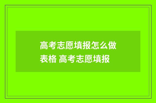 高考志愿填报怎么做表格 高考志愿填报