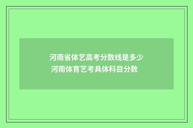 河南省体艺高考分数线是多少 河南体育艺考具体科目分数