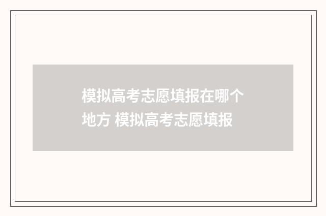 模拟高考志愿填报在哪个地方 模拟高考志愿填报