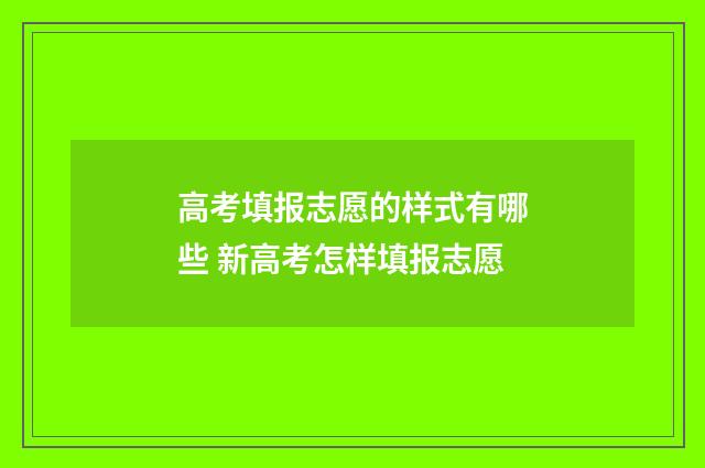 高考填报志愿的样式有哪些 新高考怎样填报志愿
