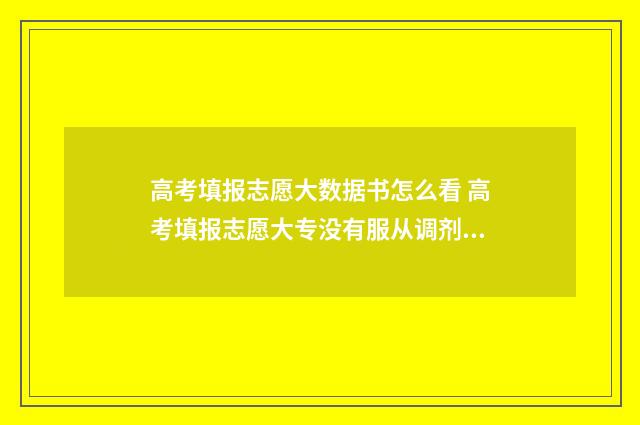 高考填报志愿大数据书怎么看 高考填报志愿大专没有服从调剂吗