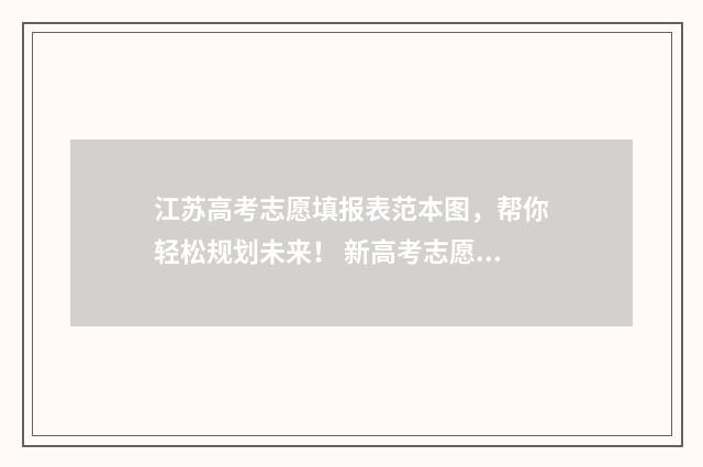 江苏高考志愿填报表范本图,帮你轻松规划未来! 新高考志愿网