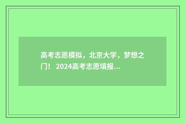 高考志愿模拟，北京大学，梦想之门！ 2024高考志愿填报指南