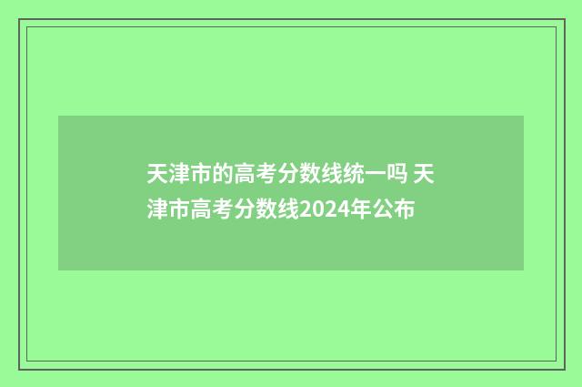 天津市的高考分数线统一吗 天津市高考分数线2024年公布
