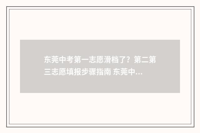 东莞中考第一志愿滑档了?第二第三志愿填报步骤指南 东莞中考第一志愿捡漏
