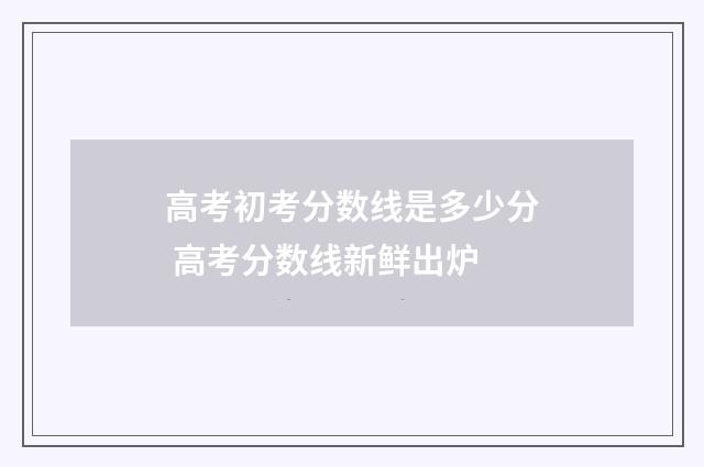 高考初考分数线是多少分 高考分数线新鲜出炉
