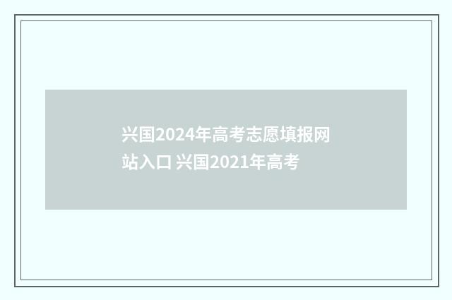 兴国2024年高考志愿填报网站入口 兴国2021年高考