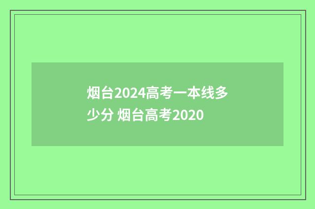 烟台2024高考一本线多少分 烟台高考2020