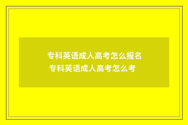 专科英语成人高考怎么报名 专科英语成人高考怎么考
