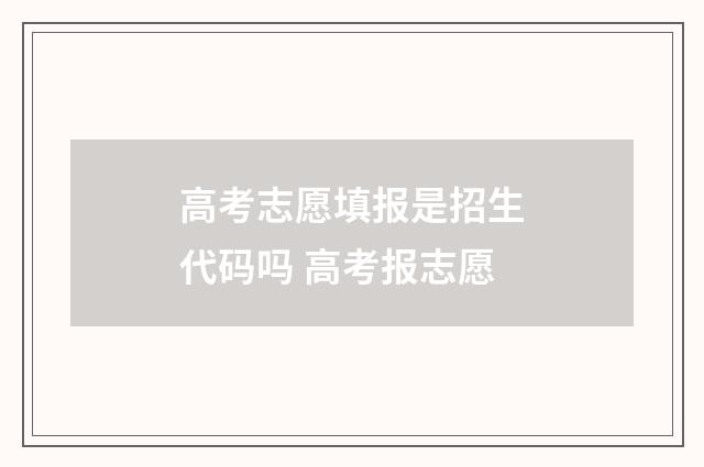 高考志愿填报是招生代码吗 高考报志愿