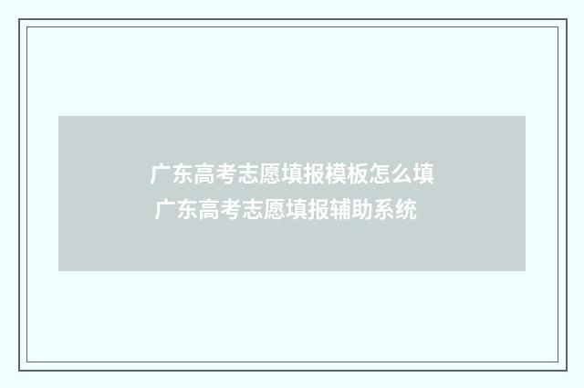 广东高考志愿填报模板怎么填 广东高考志愿填报辅助系统