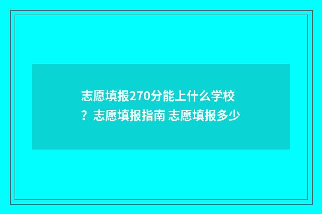 志愿填报270分能上什么学校？志愿填报指南 志愿填报多少
