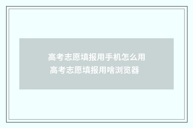 高考志愿填报用手机怎么用 高考志愿填报用啥浏览器