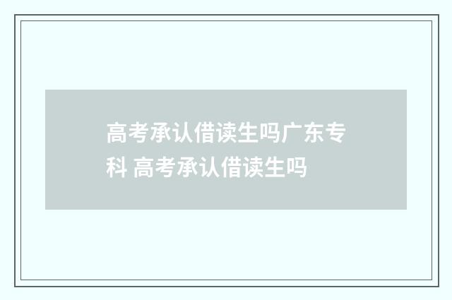 高考承认借读生吗广东专科 高考承认借读生吗