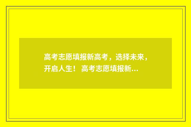 高考志愿填报新高考,选择未来,开启人生! 高考志愿填报新疆哪个机构好一点