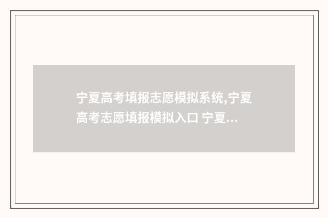 宁夏高考填报志愿模拟系统,宁夏高考志愿填报模拟入口 宁夏高考填报志愿入口