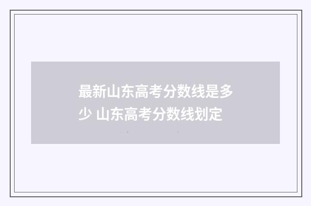 最新山东高考分数线是多少 山东高考分数线划定