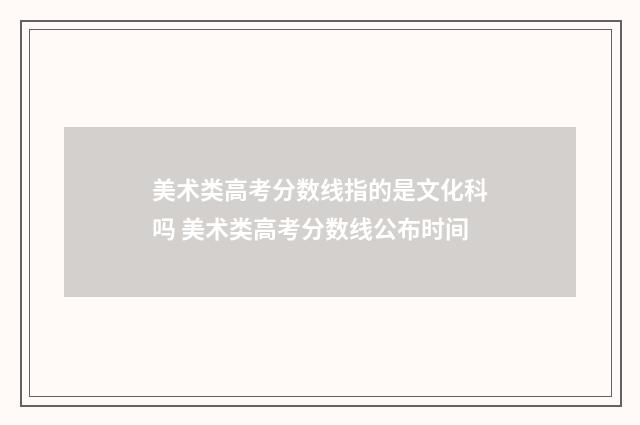 美术类高考分数线指的是文化科吗 美术类高考分数线公布时间