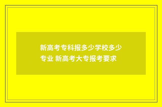 新高考专科报多少学校多少专业 新高考大专报考要求